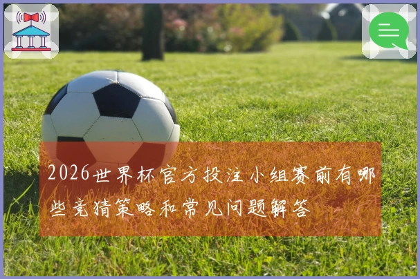 2026世界杯官方投注小组赛前有哪些竞猜策略和常见问题解答
