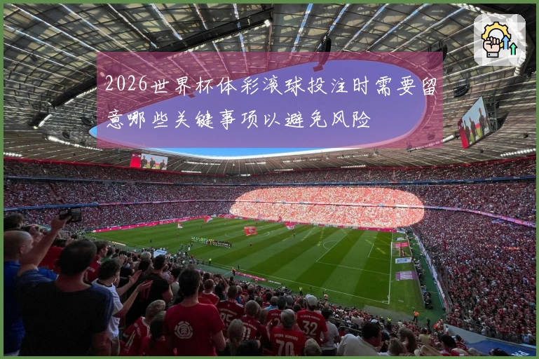 2026世界杯体彩滚球投注时需要留意哪些关键事项以避免风险